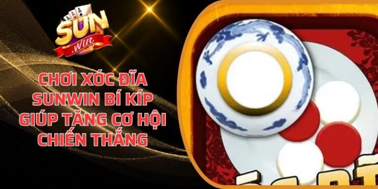 Chơi Xóc Đĩa Sunwin Bí Kíp Giúp Tăng Cơ Hội Chiến Thắng 5 Chơi Xóc Đĩa Sunwin