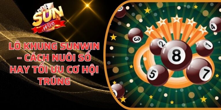 Lô Khung Sunwin – Cách Nuôi Số Hay Tối Ưu Cơ Hội Trúng 6 Lô Khung Sunwin
