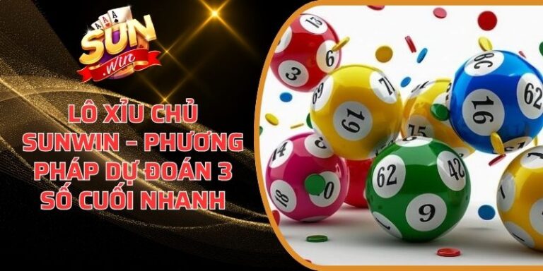 Lô Xỉu Chủ Sunwin – Phương Pháp Dự Đoán 3 Số Cuối Nhanh 9 Lô Xỉu Chủ Sunwin