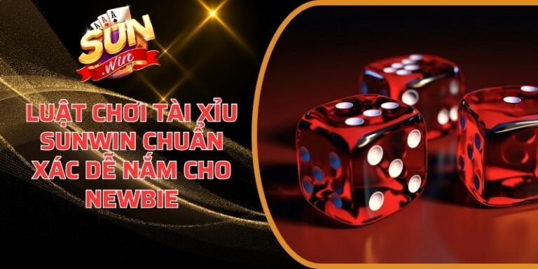Luật Chơi Tài Xỉu Sunwin Chuẩn Xác Dễ Nắm Cho Newbie 7 Luật Chơi Tài Xỉu Sunwin
