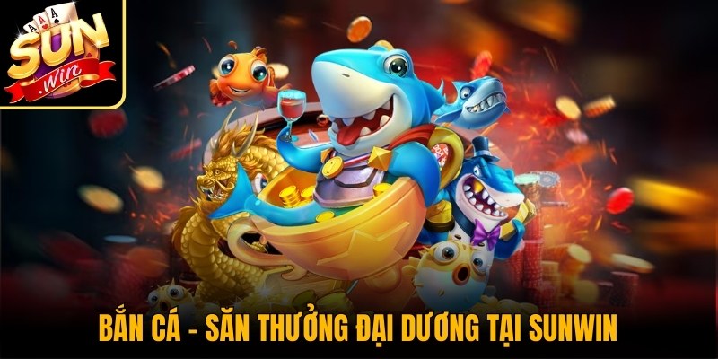 Bắn Cá – Săn thưởng đại dương với đồ họa hấp dẫn tại Sunwin