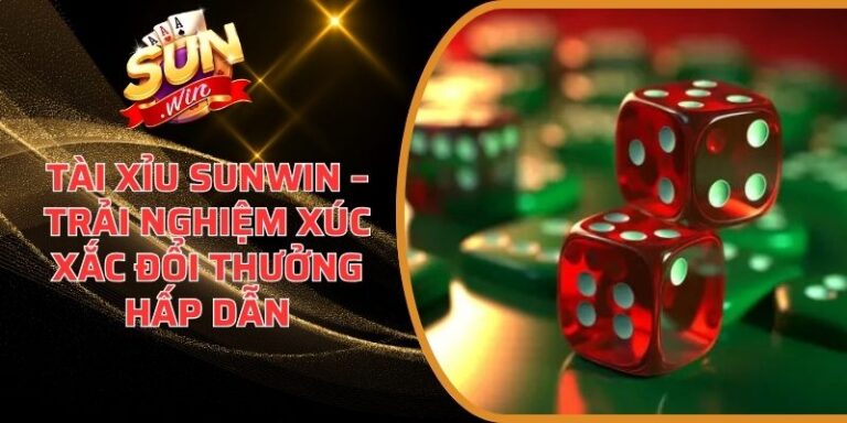 Tài Xỉu Sunwin – Trải Nghiệm Xúc Xắc Đổi Thưởng Hấp Dẫn 1 Tài Xỉu Sunwin