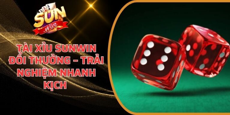 Tài Xỉu Sunwin Đổi Thưởng – Trải Nghiệm Nhanh Kịch Tính 9 Tài Xỉu Sunwin Đổi Thưởng