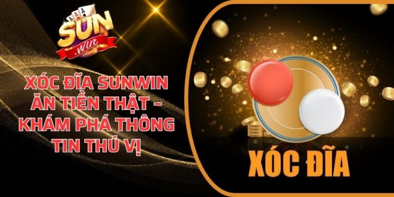 Xóc Đĩa Sunwin Ăn Tiền Thật – Khám Phá Thông Tin Thú Vị 3 Xóc Đĩa Sunwin Ăn Tiền Thật