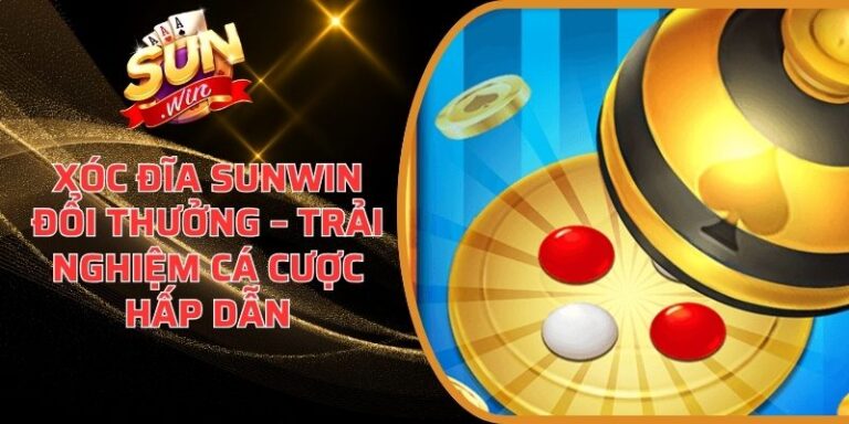 Xóc Đĩa Sunwin Đổi Thưởng – Trải Nghiệm Cá Cược Hấp Dẫn 8 Xóc Đĩa Sunwin Đổi Thưởng